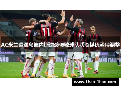 AC米兰遭遇乌迪内斯逆袭惨败球队状态堪忧亟待调整