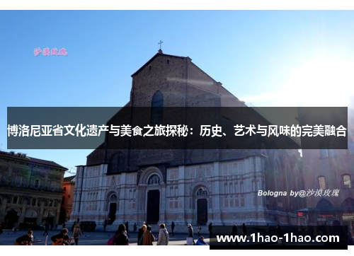 博洛尼亚省文化遗产与美食之旅探秘：历史、艺术与风味的完美融合