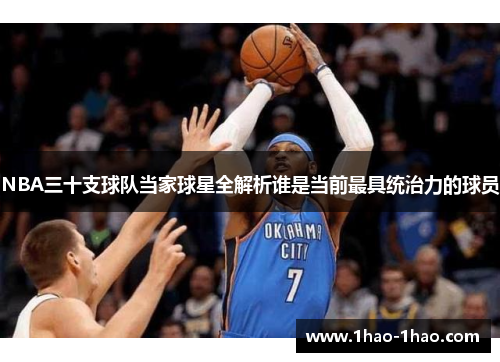 NBA三十支球队当家球星全解析谁是当前最具统治力的球员