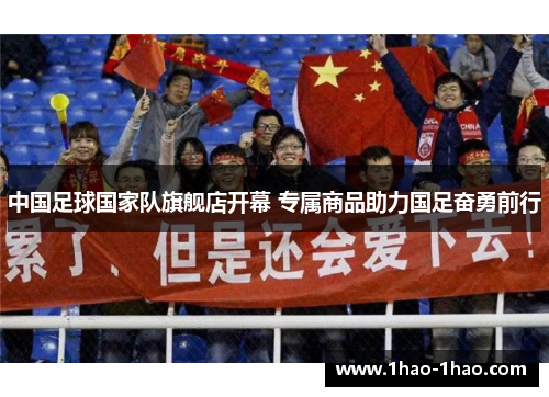 中国足球国家队旗舰店开幕 专属商品助力国足奋勇前行