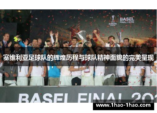 塞维利亚足球队的辉煌历程与球队精神面貌的完美呈现