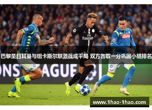 巴黎圣日耳曼与纽卡斯尔联激战成平局 双方各取一分巩固小组排名