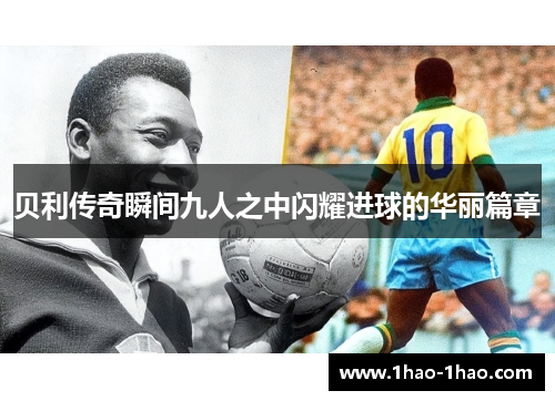 贝利传奇瞬间九人之中闪耀进球的华丽篇章