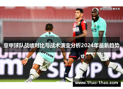 意甲球队战绩对比与战术演变分析2024年最新趋势