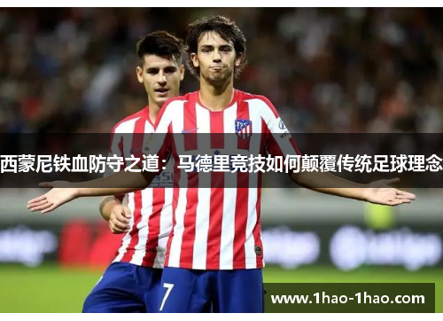 西蒙尼铁血防守之道：马德里竞技如何颠覆传统足球理念