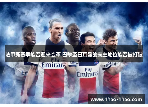 法甲新赛季能否迎来变革 巴黎圣日耳曼的霸主地位能否被打破