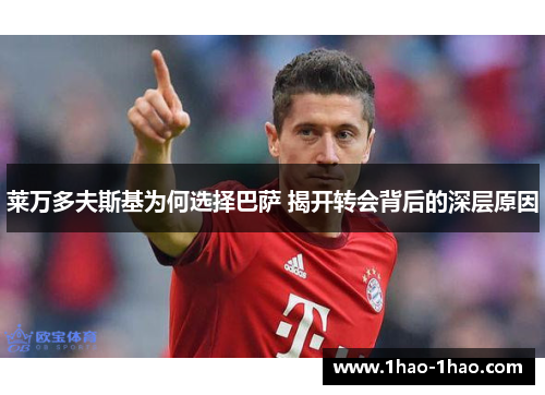 莱万多夫斯基为何选择巴萨 揭开转会背后的深层原因