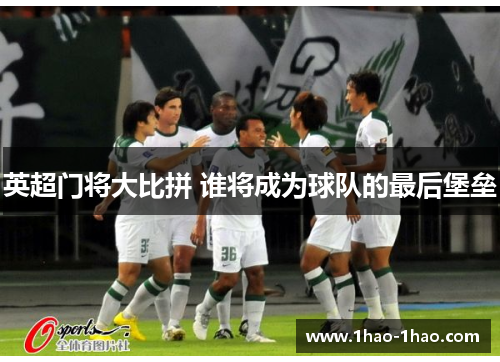 英超门将大比拼 谁将成为球队的最后堡垒