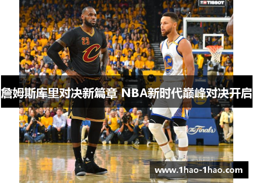 詹姆斯库里对决新篇章 NBA新时代巅峰对决开启