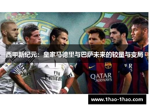 西甲新纪元：皇家马德里与巴萨未来的较量与变局