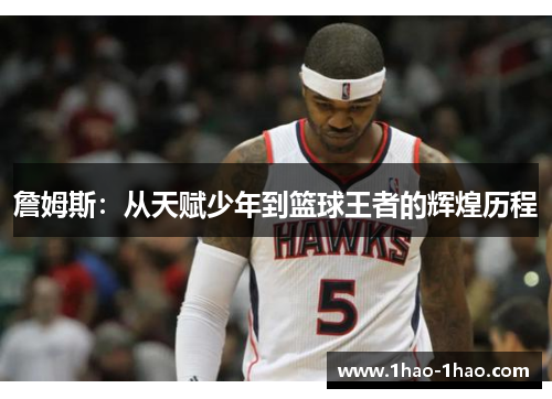 詹姆斯：从天赋少年到篮球王者的辉煌历程