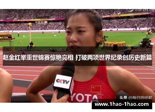 赵金红举重世锦赛惊艳亮相 打破两项世界纪录创历史新篇