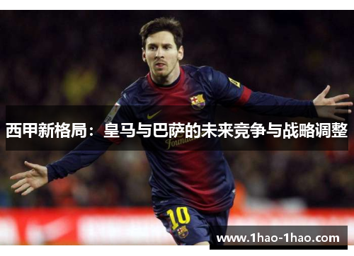西甲新格局：皇马与巴萨的未来竞争与战略调整