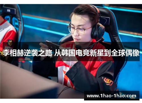 李相赫逆袭之路 从韩国电竞新星到全球偶像