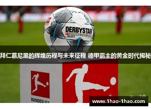 拜仁慕尼黑的辉煌历程与未来征程 德甲霸主的黄金时代揭秘