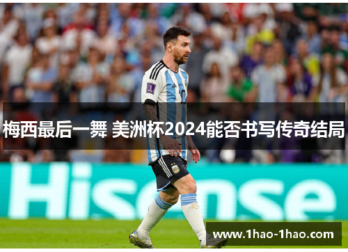 梅西最后一舞 美洲杯2024能否书写传奇结局