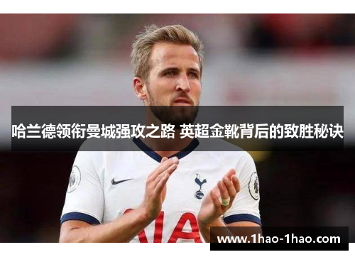 哈兰德领衔曼城强攻之路 英超金靴背后的致胜秘诀