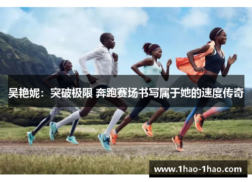 吴艳妮：突破极限 奔跑赛场书写属于她的速度传奇