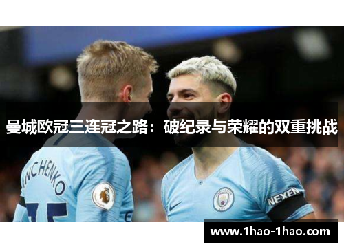 曼城欧冠三连冠之路：破纪录与荣耀的双重挑战