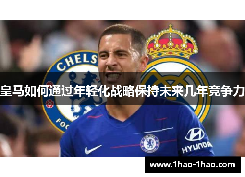 皇马如何通过年轻化战略保持未来几年竞争力