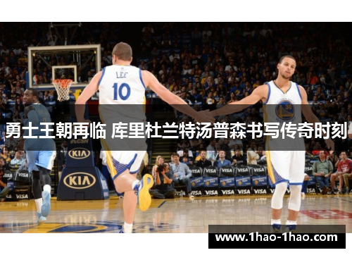勇士王朝再临 库里杜兰特汤普森书写传奇时刻