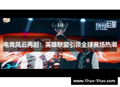 电竞风云再起：英雄联盟引领全球赛场热潮