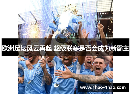 欧洲足坛风云再起 超级联赛是否会成为新霸主