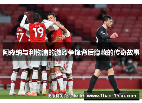 阿森纳与利物浦的激烈争锋背后隐藏的传奇故事