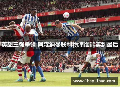 英超三强争锋 阿森纳曼联利物浦谁能笑到最后