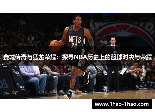 费城传奇与猛龙荣耀：探寻NBA历史上的篮球对决与荣耀