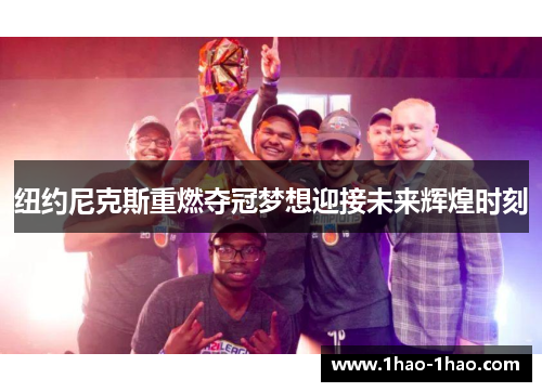 纽约尼克斯重燃夺冠梦想迎接未来辉煌时刻