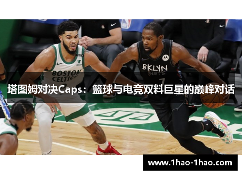 塔图姆对决Caps：篮球与电竞双料巨星的巅峰对话