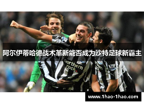 阿尔伊蒂哈德战术革新能否成为沙特足球新霸主