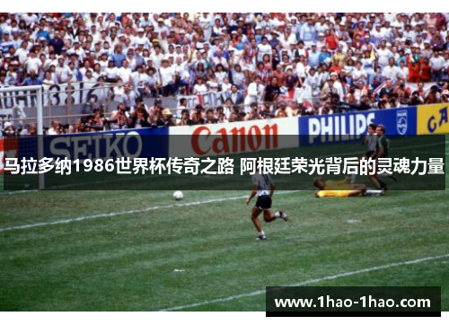 马拉多纳1986世界杯传奇之路 阿根廷荣光背后的灵魂力量