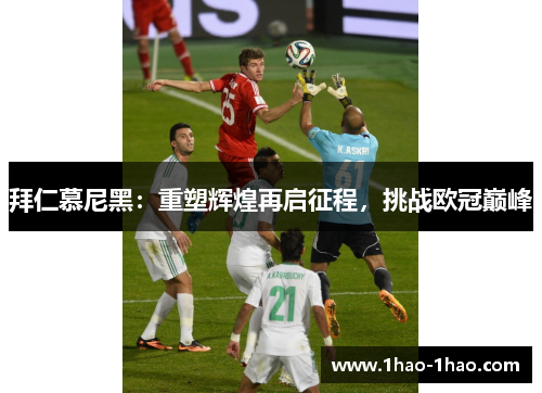 拜仁慕尼黑：重塑辉煌再启征程，挑战欧冠巅峰