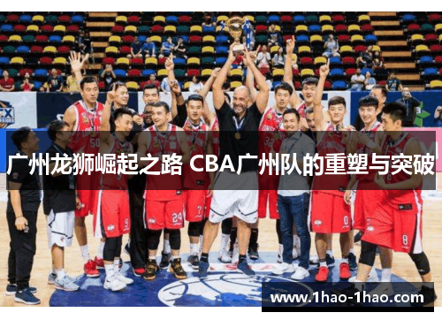 广州龙狮崛起之路 CBA广州队的重塑与突破 广州龙狮崛起之路 CBA广州队的重塑与突破