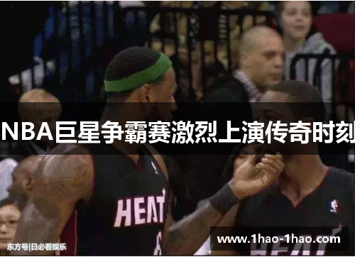 NBA巨星争霸赛激烈上演传奇时刻