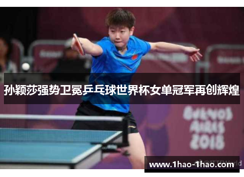 孙颖莎强势卫冕乒乓球世界杯女单冠军再创辉煌