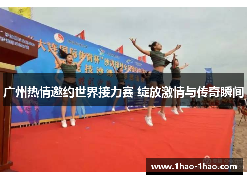 广州热情邀约世界接力赛 绽放激情与传奇瞬间