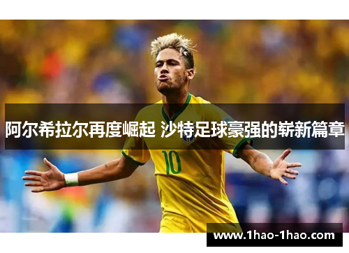 阿尔希拉尔再度崛起 沙特足球豪强的崭新篇章