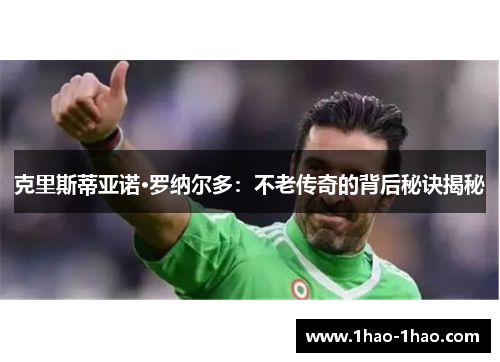 克里斯蒂亚诺·罗纳尔多：不老传奇的背后秘诀揭秘