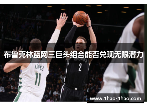 布鲁克林篮网三巨头组合能否兑现无限潜力