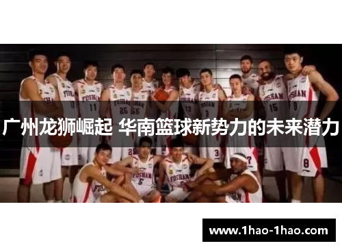 广州龙狮崛起 华南篮球新势力的未来潜力