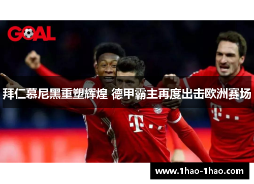 拜仁慕尼黑重塑辉煌 德甲霸主再度出击欧洲赛场