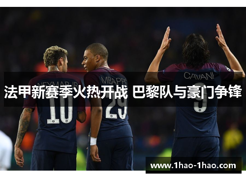 法甲新赛季火热开战 巴黎队与豪门争锋