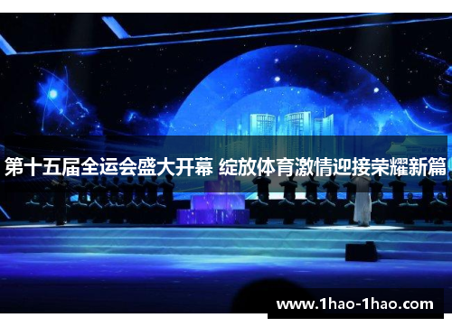 第十五届全运会盛大开幕 绽放体育激情迎接荣耀新篇