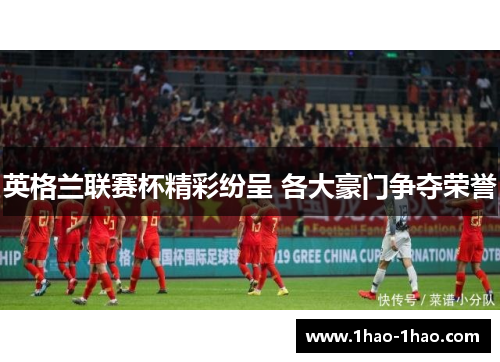 英格兰联赛杯精彩纷呈 各大豪门争夺荣誉