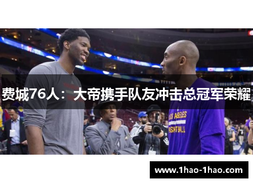 费城76人：大帝携手队友冲击总冠军荣耀