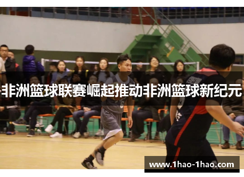 非洲篮球联赛崛起推动非洲篮球新纪元