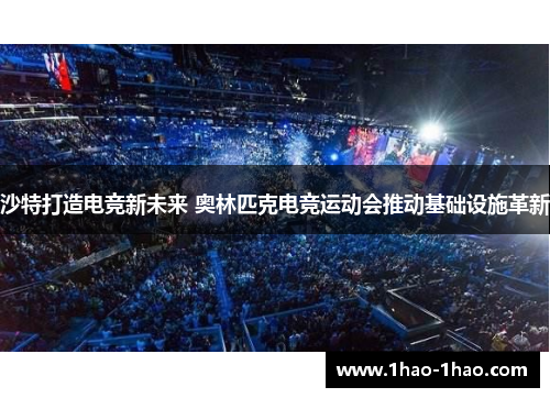 沙特打造电竞新未来 奥林匹克电竞运动会推动基础设施革新